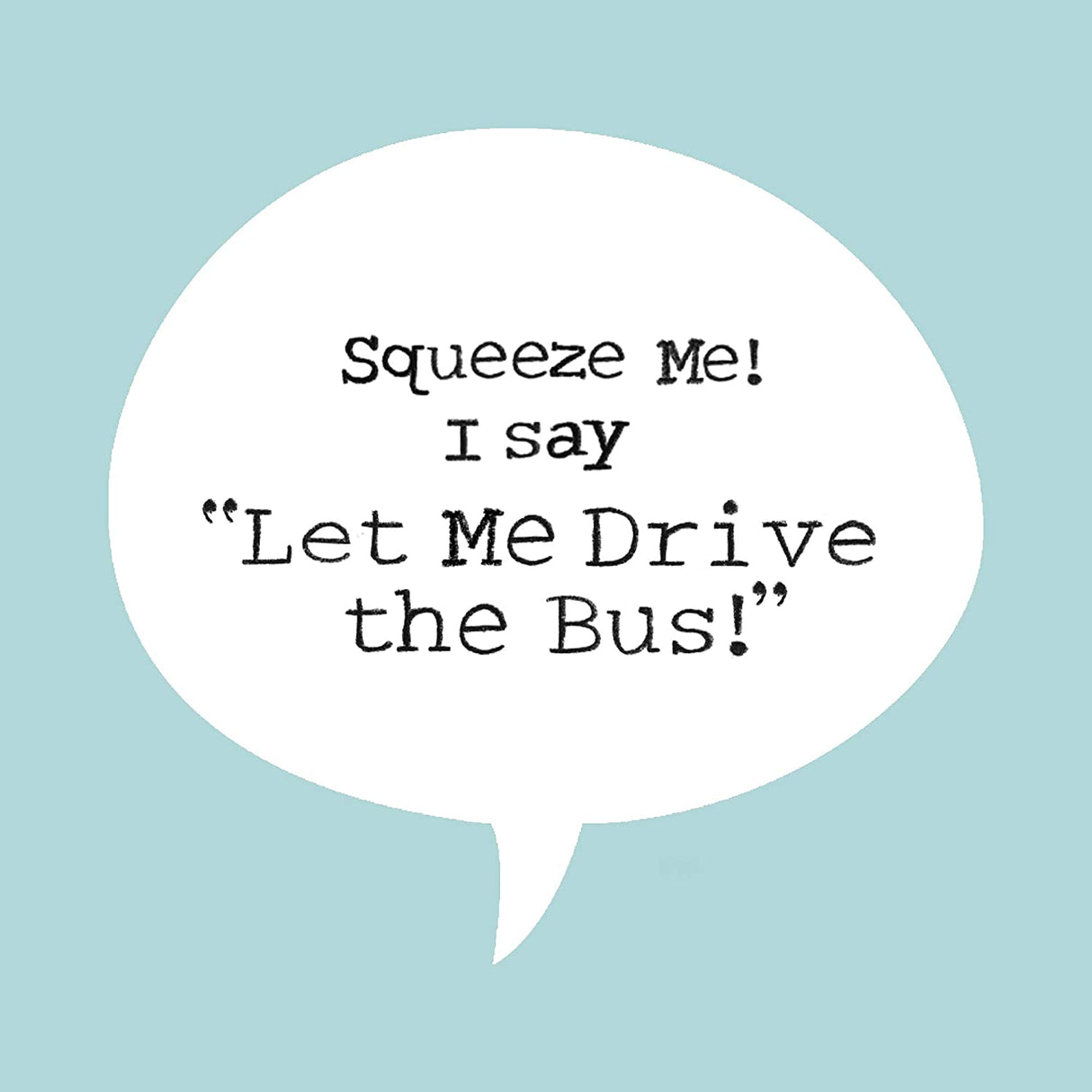 Speech bubble saying "Squeeze Me! I say Let Me Drive the Bus!" from the Pigeon product by Mo Willems.