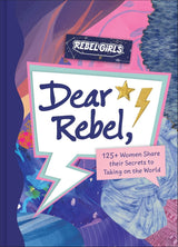 Dear Rebel: 125 Women Share Their Best Advice for the Girls of Today